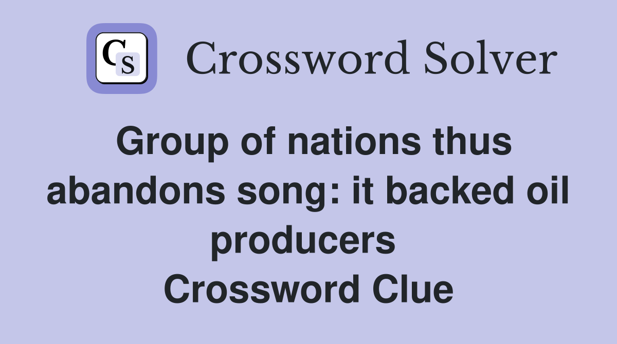 Group of nations thus abandons song: it backed oil producers  Crossword Clue
