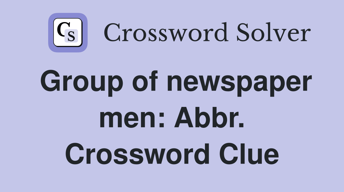Group of newspaper men: Abbr. Crossword Clue