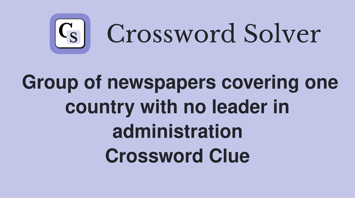 Group of newspapers covering one country with no leader in administration Crossword Clue