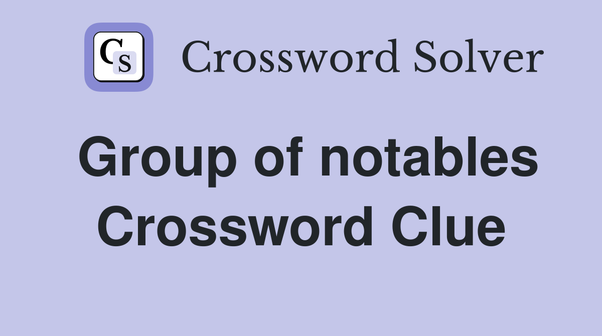 Group of notables Crossword Clue