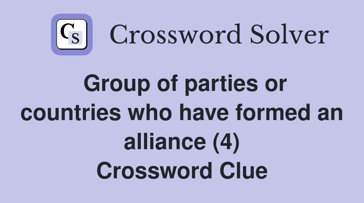 Group of parties or countries who have formed an alliance (4) Crossword Clue