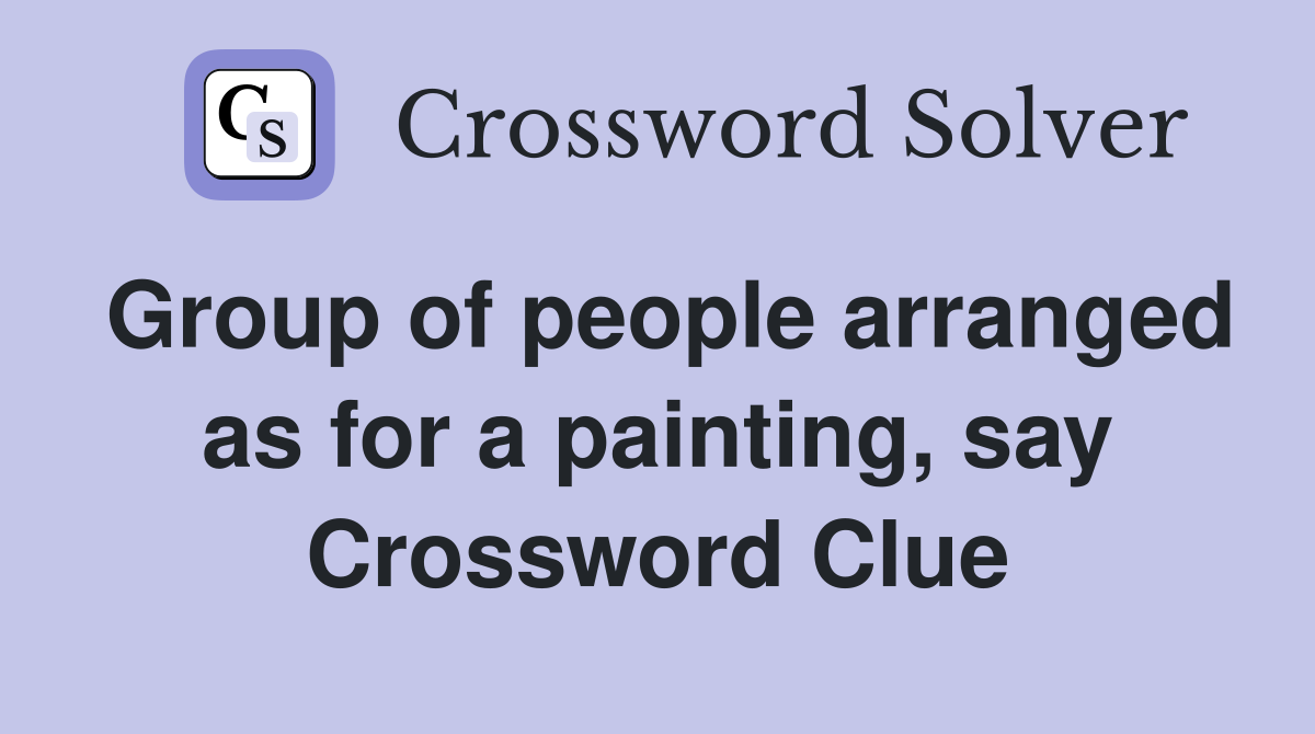 Group of people arranged as for a painting, say Crossword Clue