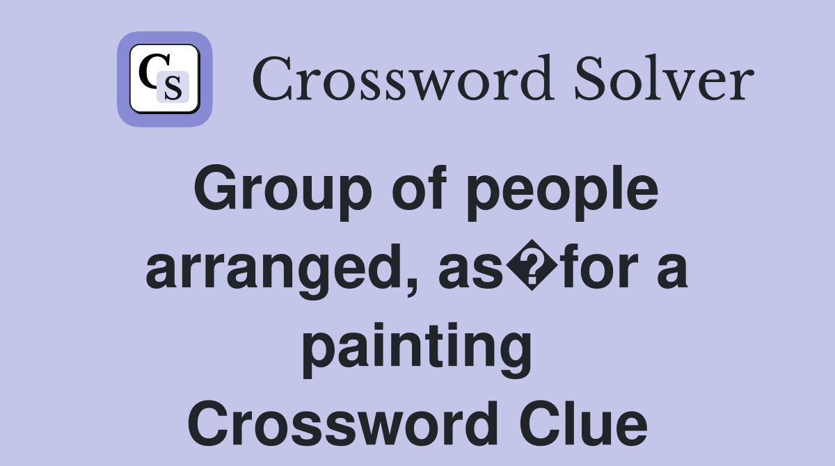 Group of people arranged, as�for a painting Crossword Clue