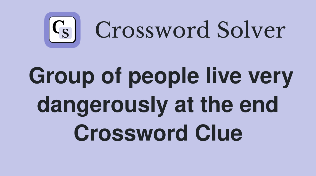 Group of people live very dangerously at the end Crossword Clue