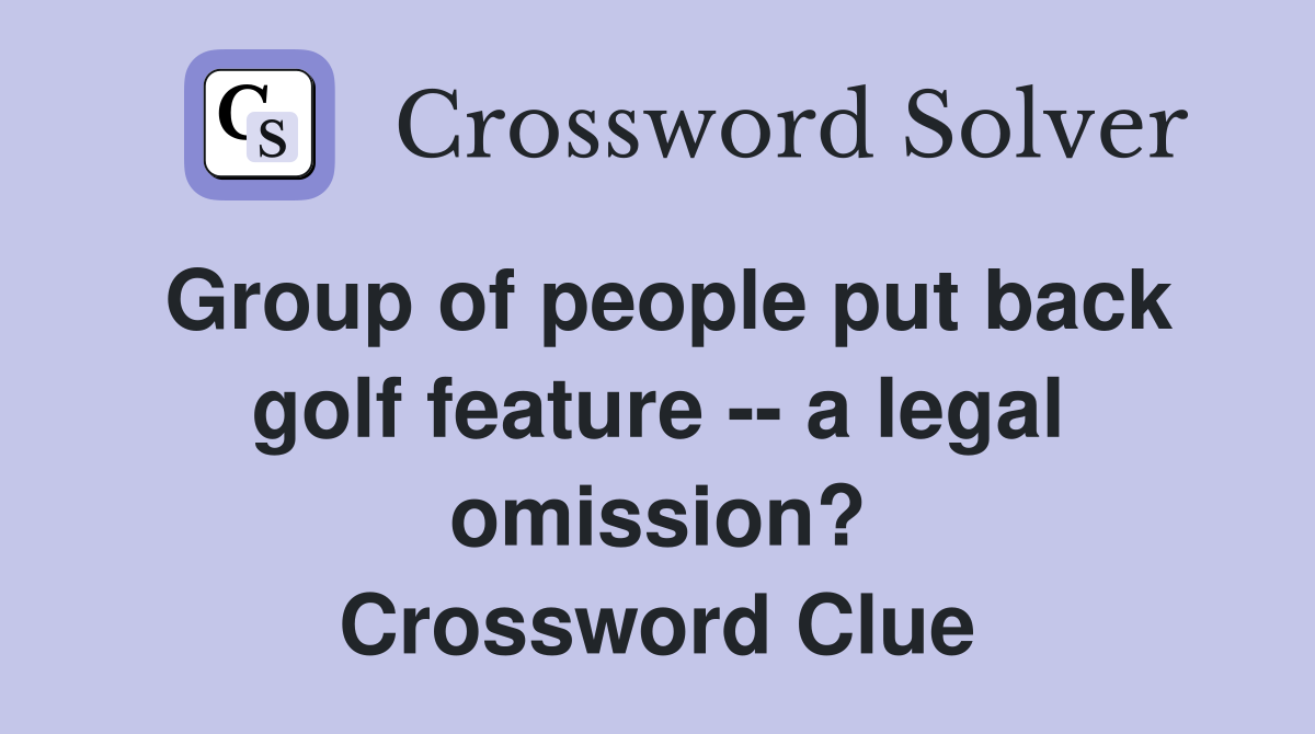Group of people put back golf feature -- a legal omission? Crossword Clue