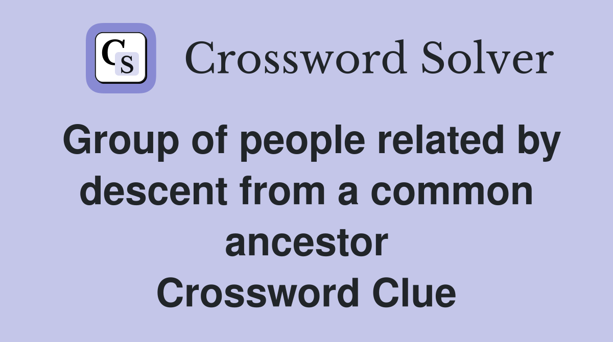 Group of people related by descent from a common ancestor Crossword Clue