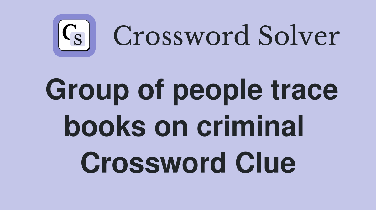 Group of people trace books on criminal  Crossword Clue
