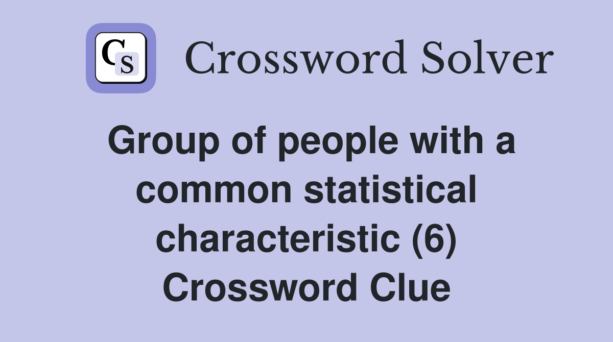 Group of people with a common statistical characteristic (6) Crossword Clue