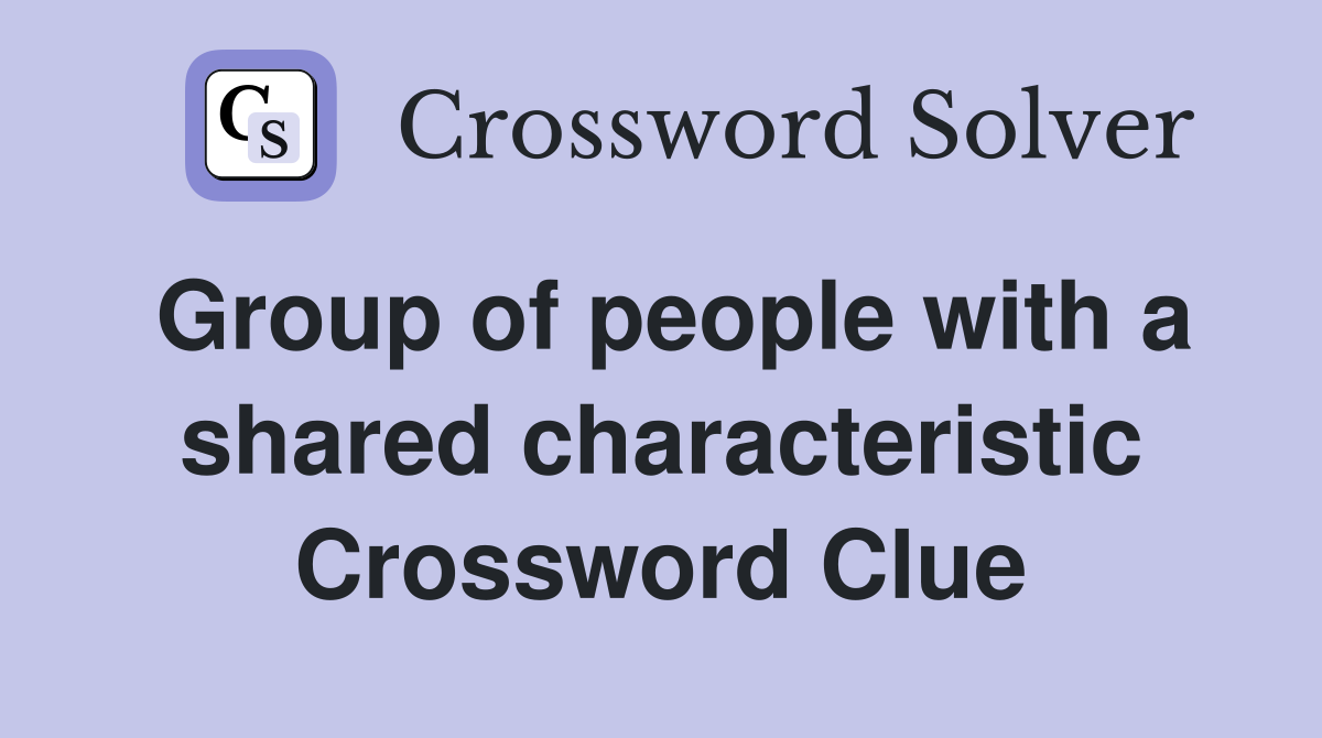 Group of people with a shared characteristic Crossword Clue
