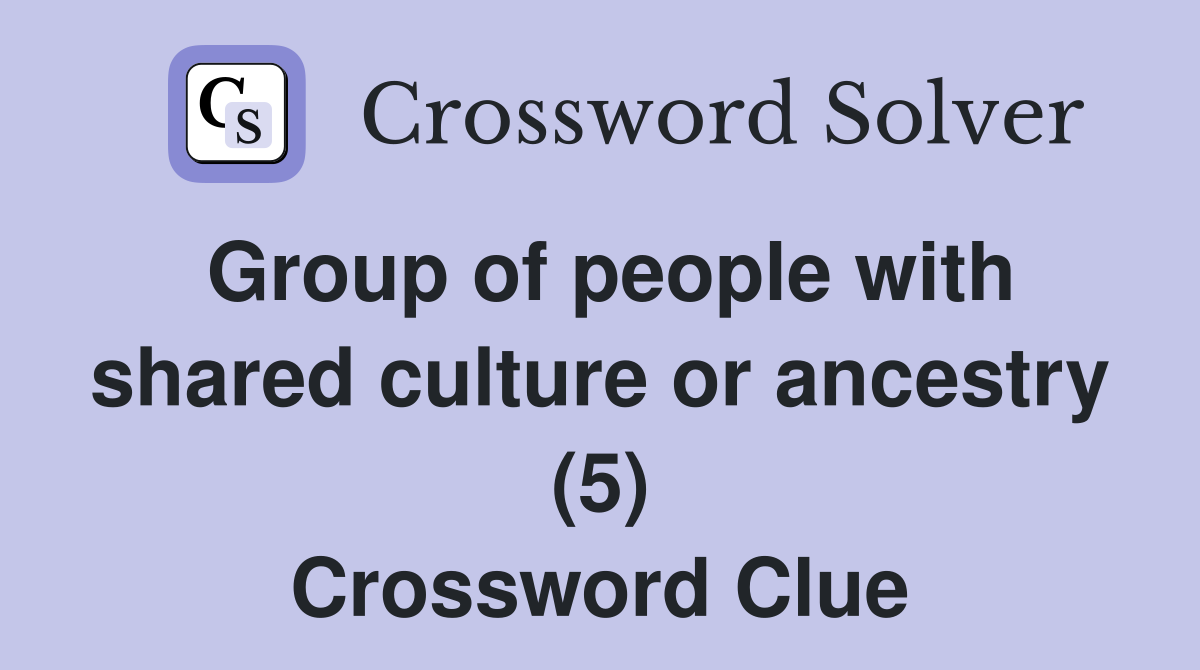 Group of people with shared culture or ancestry (5) Crossword Clue