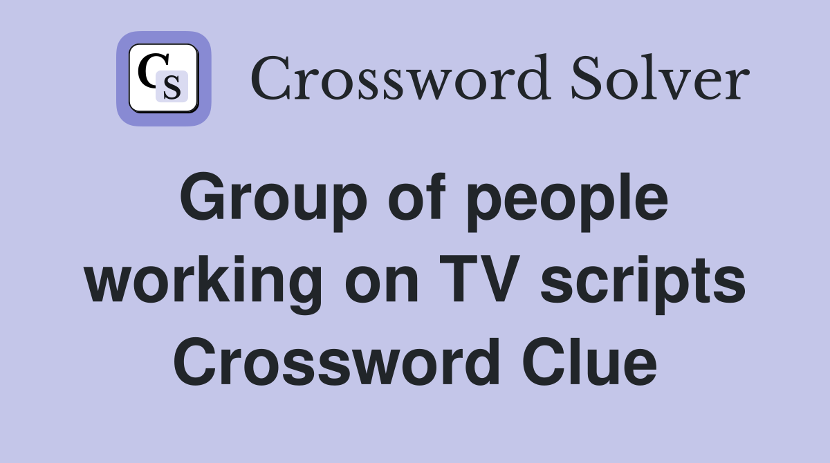 Group of people working on TV scripts Crossword Clue