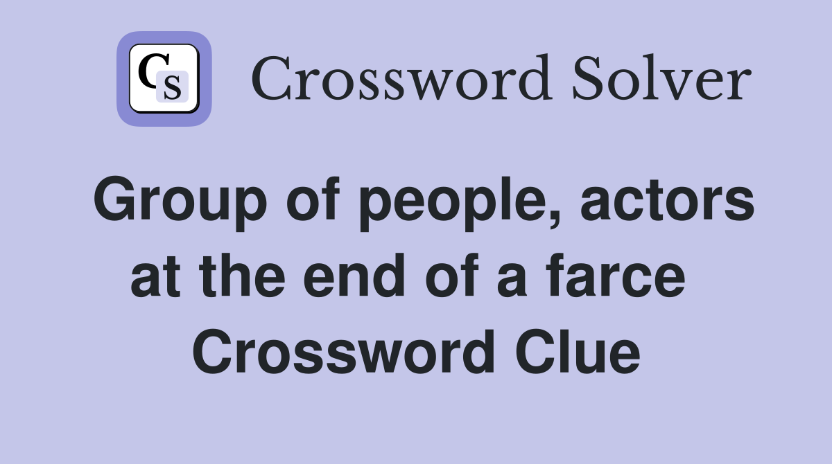 Group of people, actors at the end of a farce  Crossword Clue