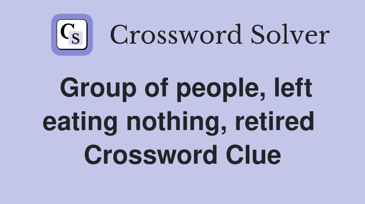 Group of people, left eating nothing, retired  Crossword Clue