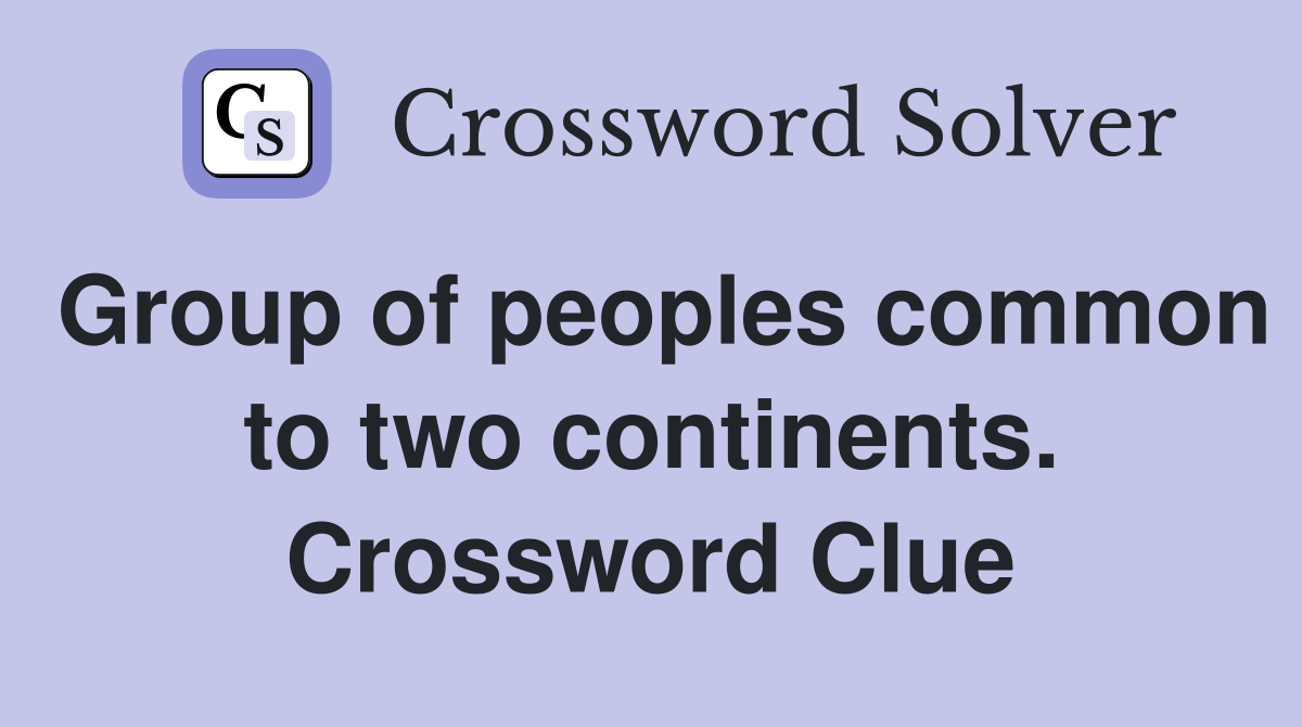Group of peoples common to two continents. Crossword Clue