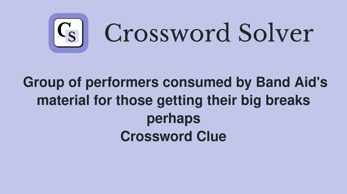 Group of performers consumed by Band Aid's material for those getting their big breaks perhaps Crossword Clue