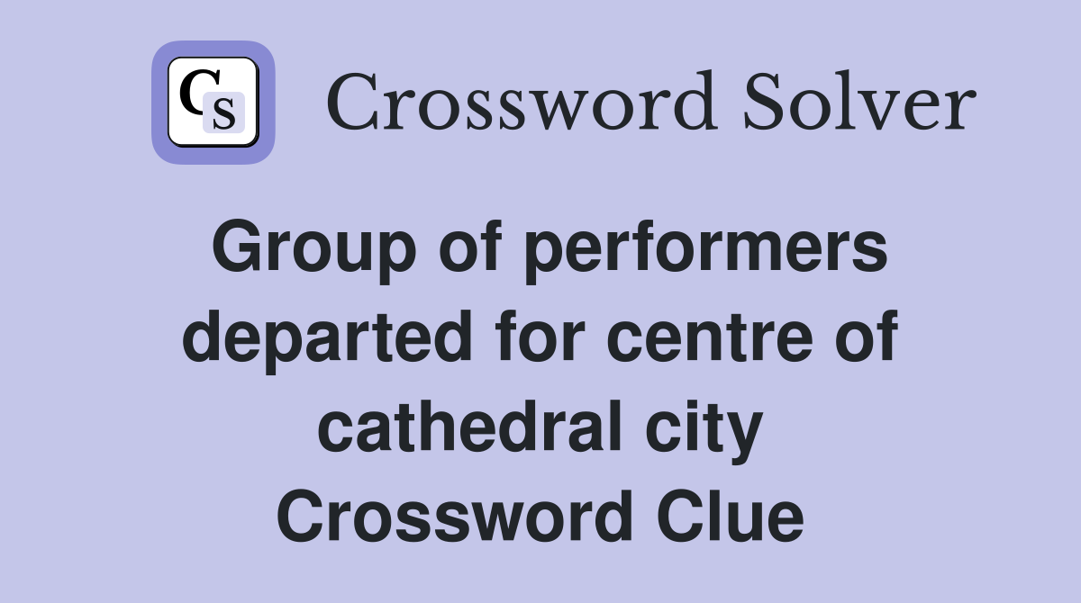 Group of performers departed for centre of cathedral city Crossword Clue