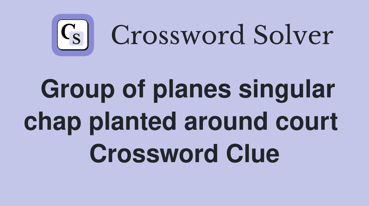 Group of planes singular chap planted around court  Crossword Clue