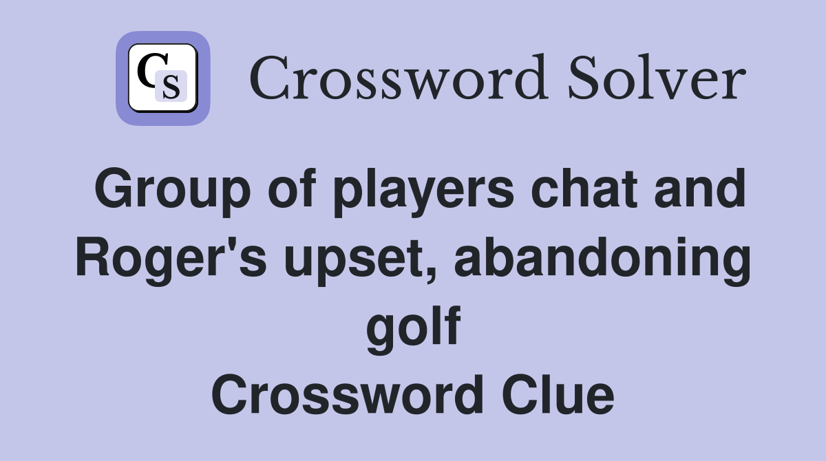 Group of players chat and Roger's upset, abandoning golf Crossword Clue