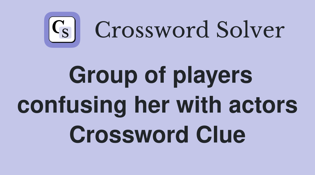 Group of players confusing her with actors Crossword Clue