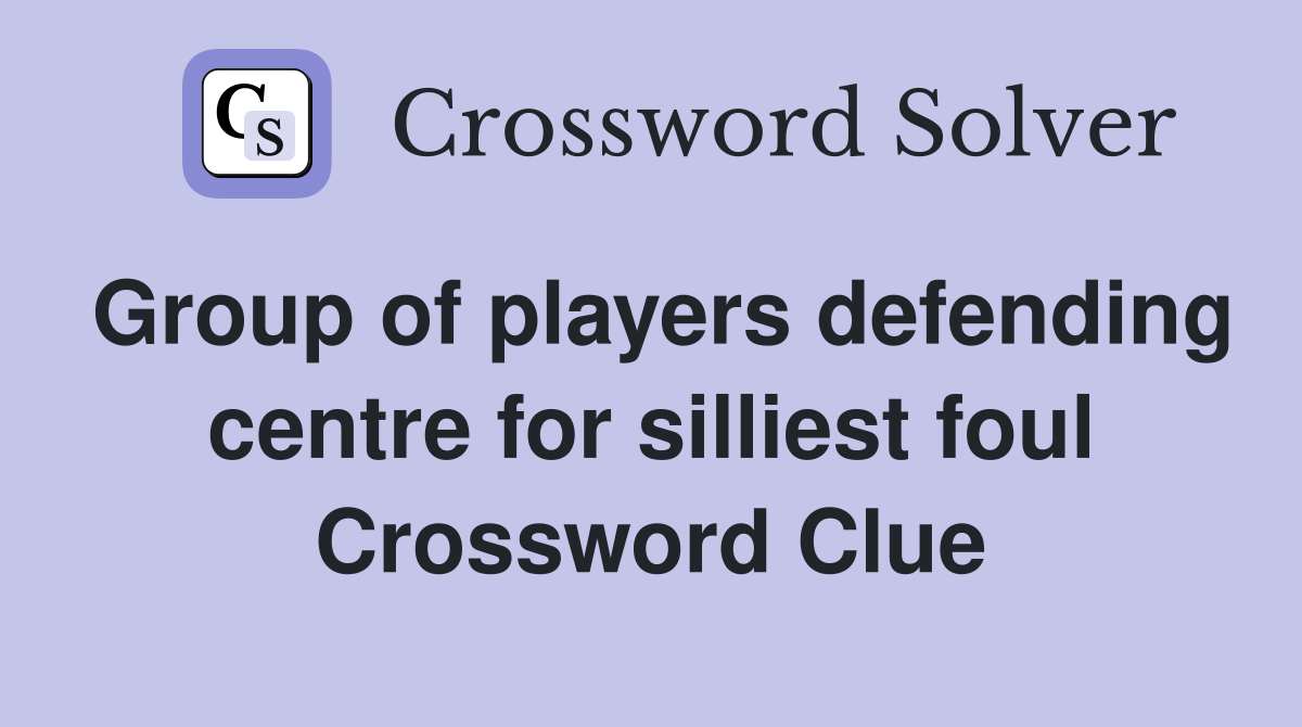 Group of players defending centre for silliest foul Crossword Clue