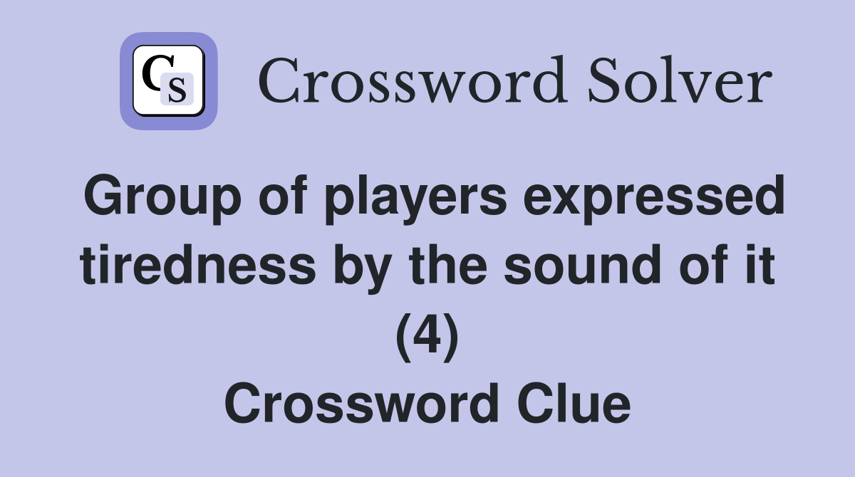 Group of players expressed tiredness by the sound of it (4) Crossword Clue