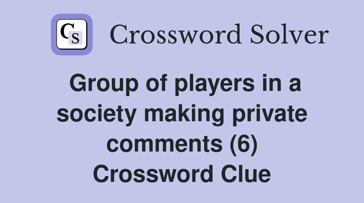 Group of players in a society making private comments (6) Crossword Clue
