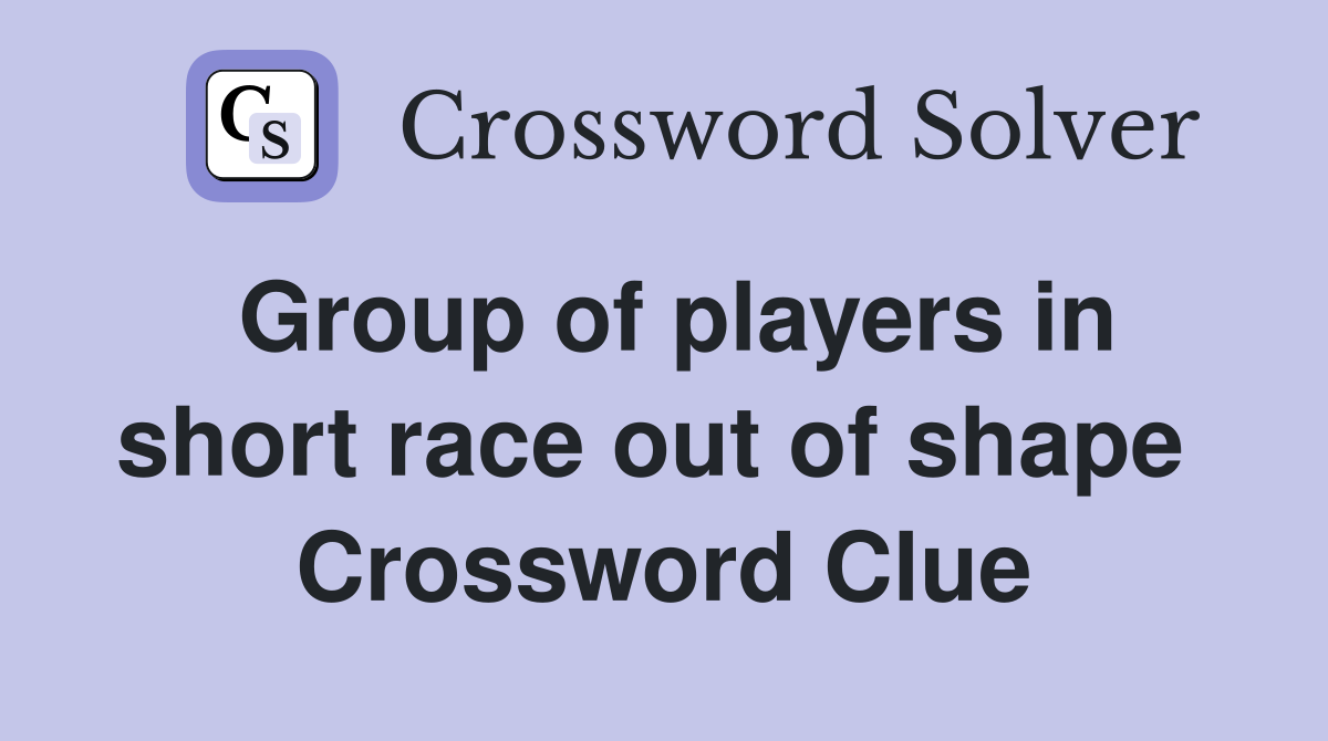 Group of players in short race out of shape  Crossword Clue