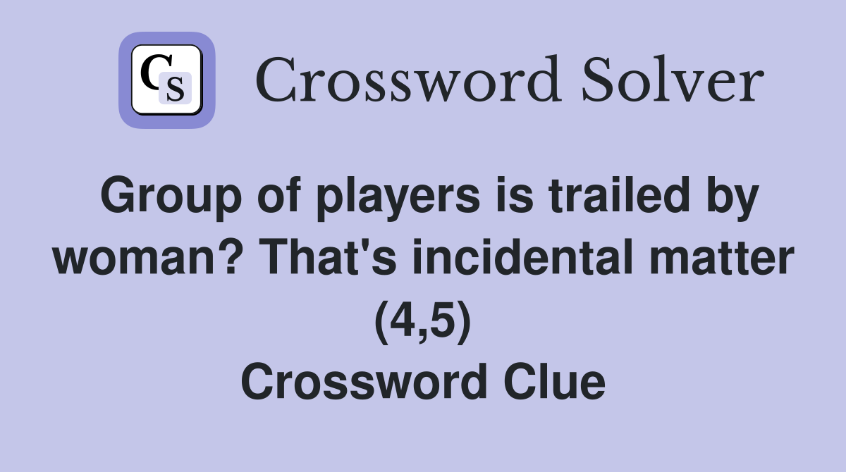 Group of players is trailed by woman? That's incidental matter (4,5) Crossword Clue