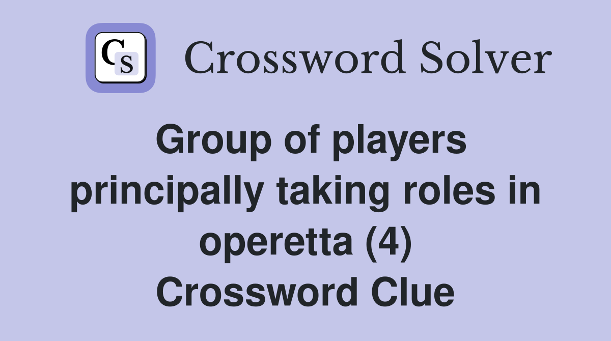 Group of players principally taking roles in operetta (4) Crossword Clue
