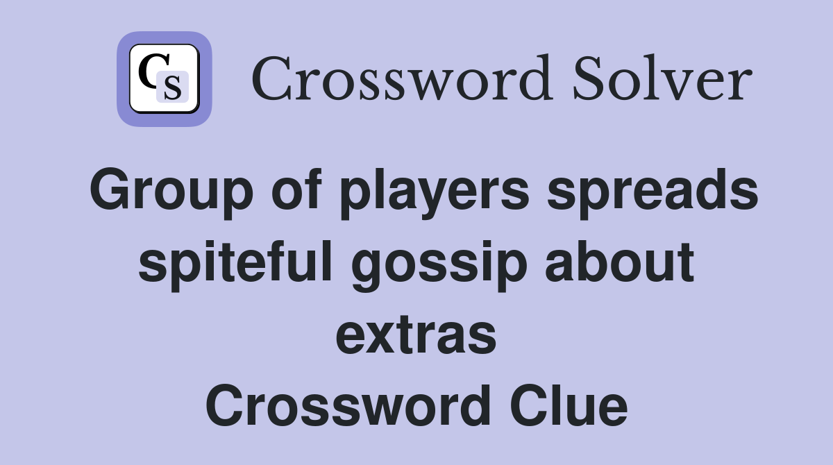 Group of players spreads spiteful gossip about extras Crossword Clue