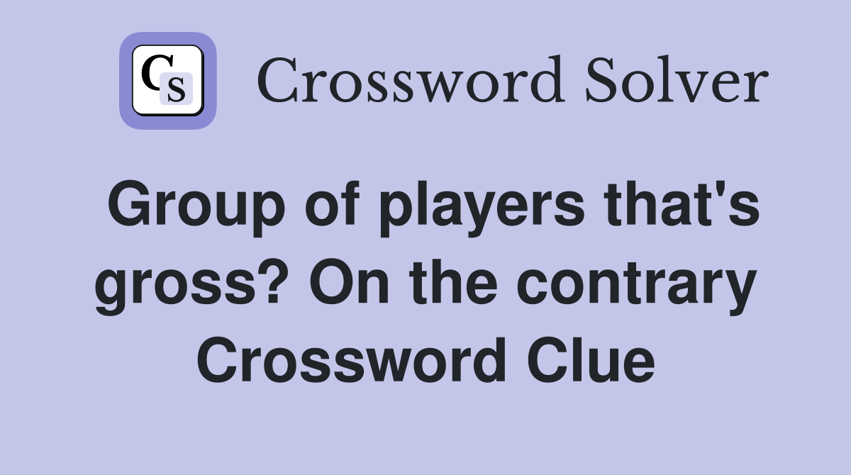 Group of players that's gross? On the contrary Crossword Clue