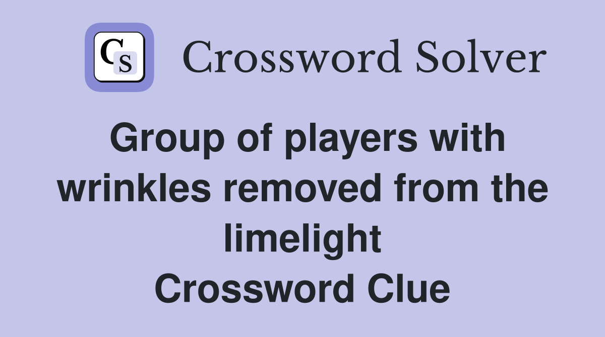 Group of players with wrinkles removed from the limelight Crossword Clue