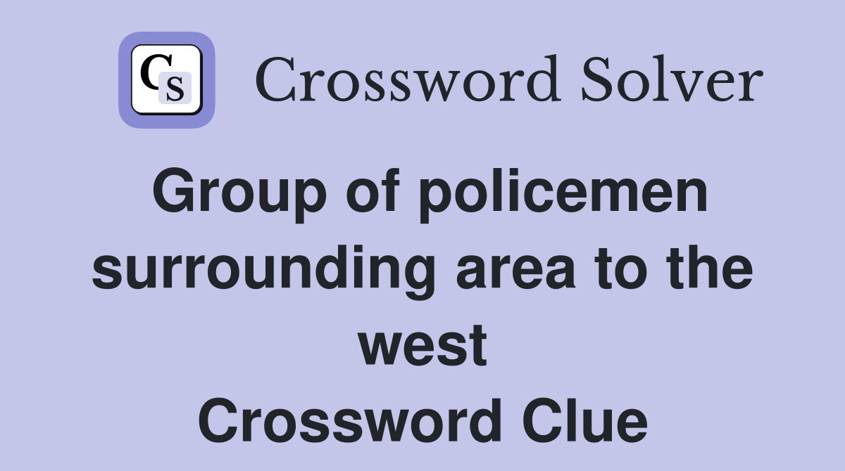 Group of policemen surrounding area to the west Crossword Clue
