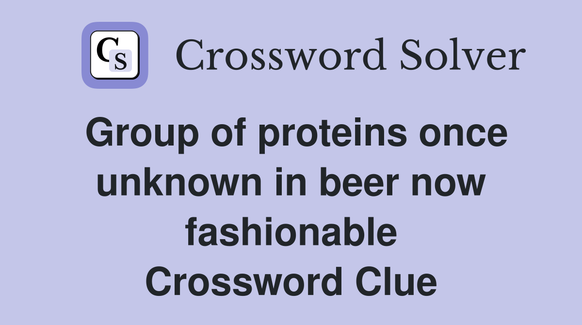 Group of proteins once unknown in beer now fashionable Crossword Clue