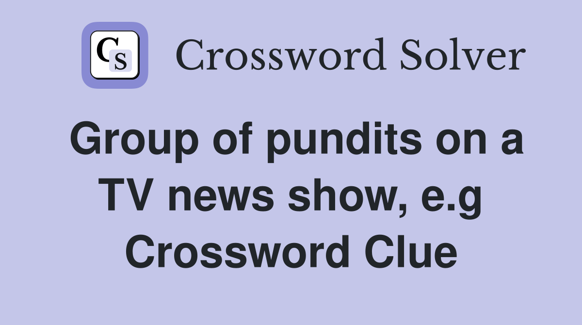 Group of pundits on a TV news show, e.g Crossword Clue