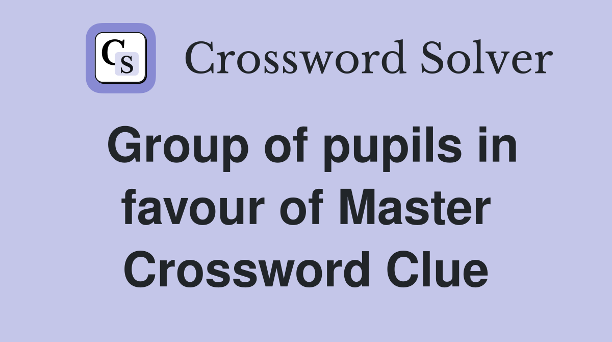 Group of pupils in favour of Master Crossword Clue
