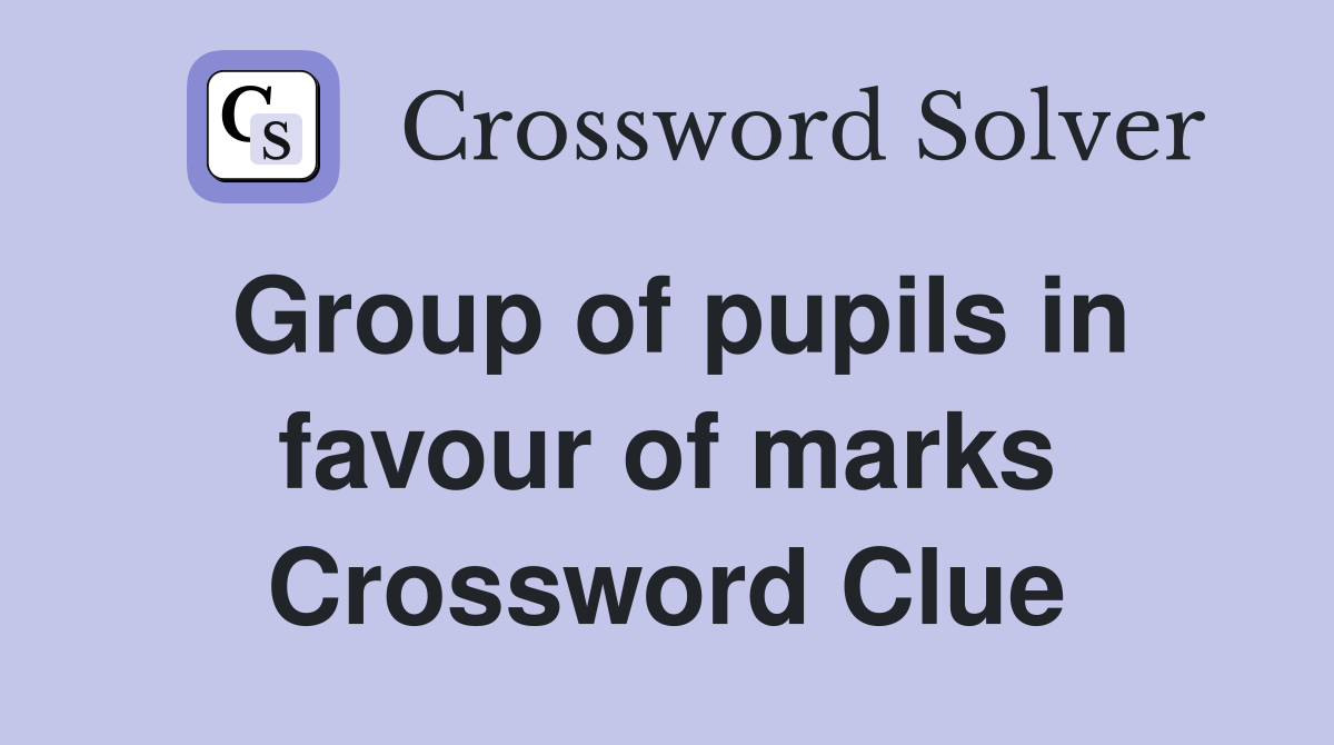 Group of pupils in favour of marks Crossword Clue