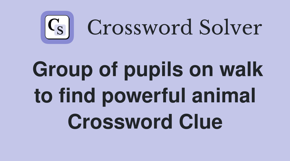 Group of pupils on walk to find powerful animal Crossword Clue
