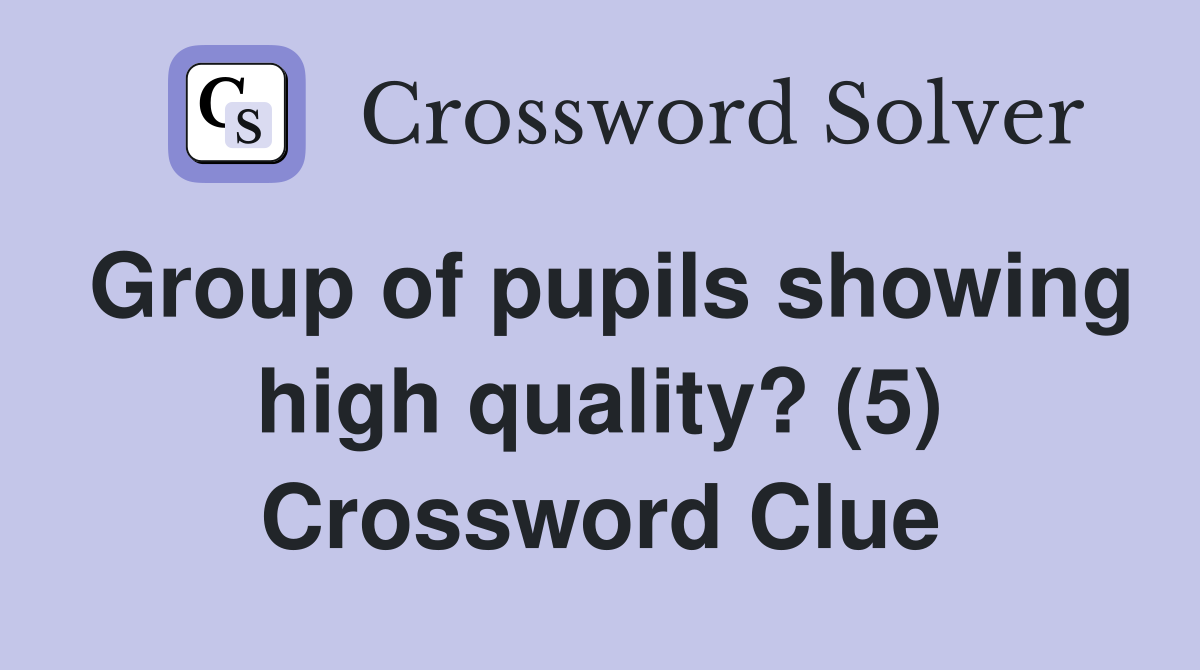 Group of pupils showing high quality? (5) Crossword Clue