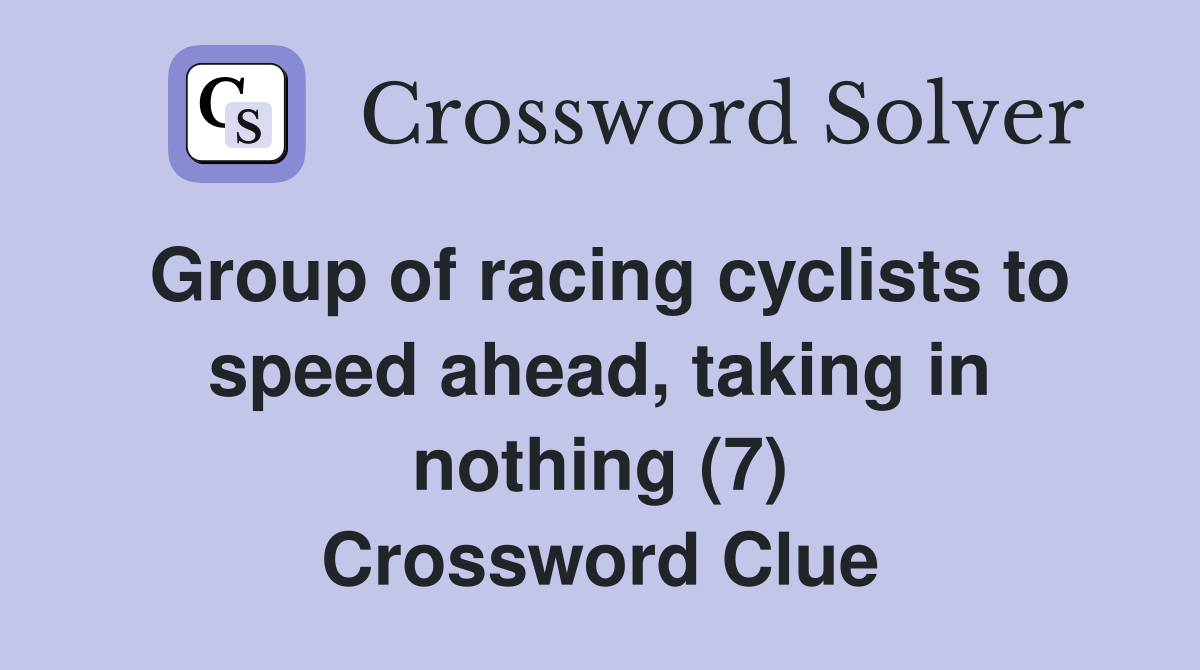 Group of racing cyclists to speed ahead, taking in nothing (7) Crossword Clue