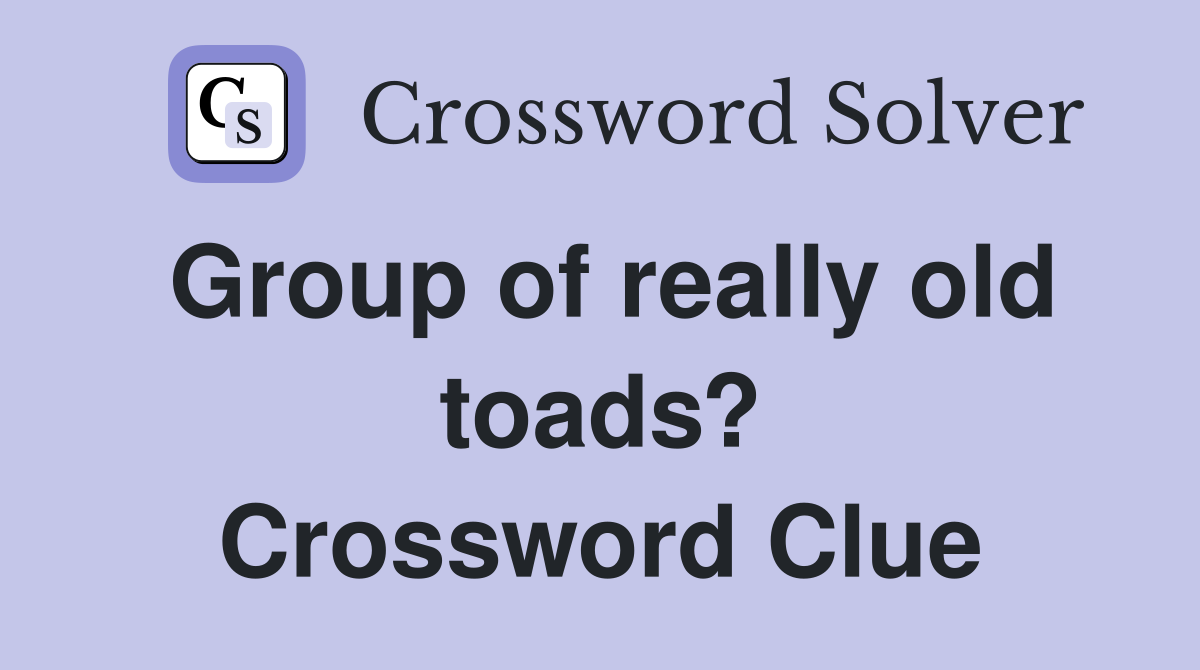 Group of really old toads? Crossword Clue