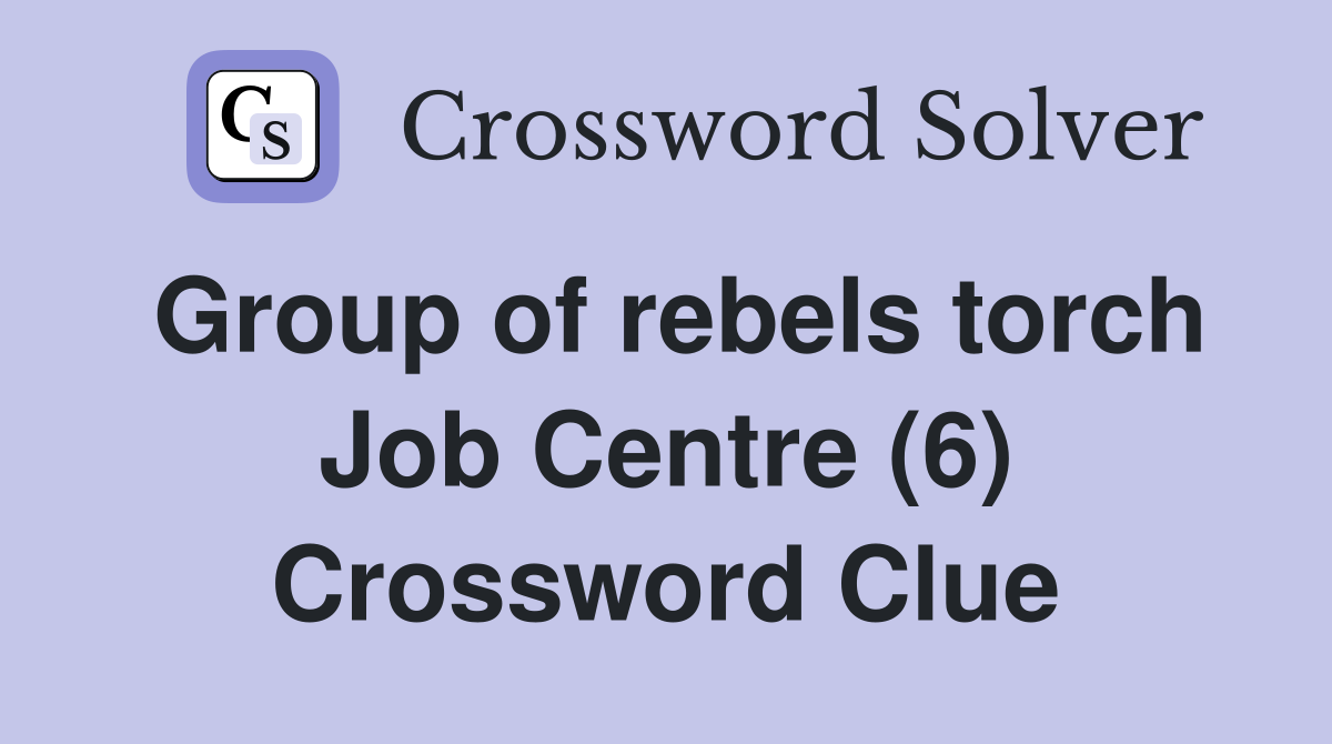 Group of rebels torch Job Centre (6) Crossword Clue