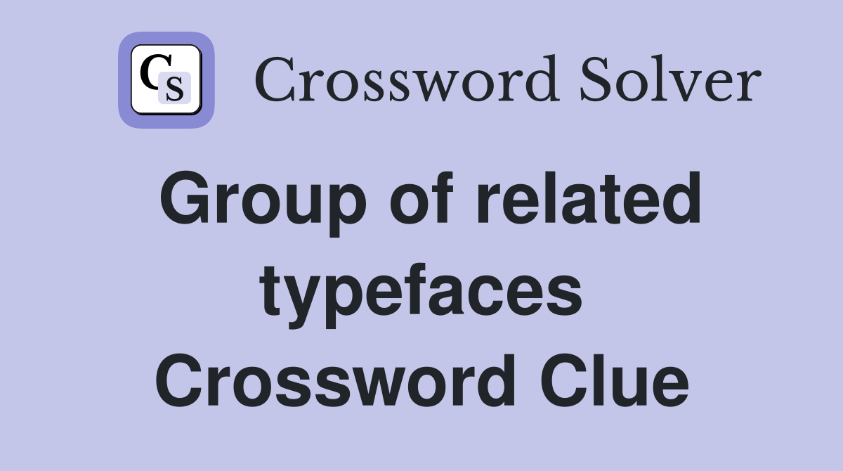 Group of related typefaces Crossword Clue