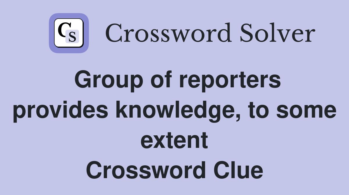 Group of reporters provides knowledge, to some extent Crossword Clue
