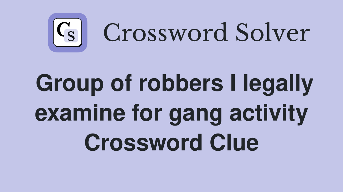 Group of robbers I legally examine for gang activity Crossword Clue