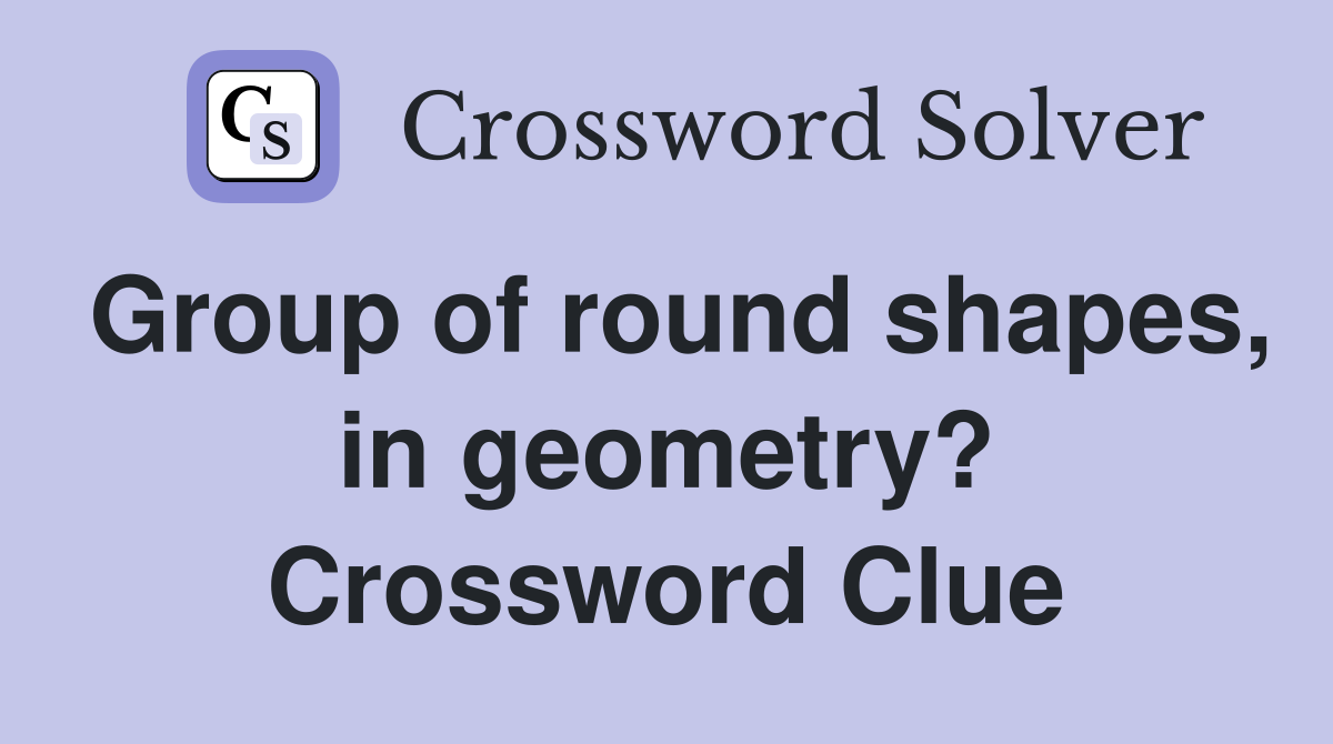 Group of round shapes, in geometry? Crossword Clue