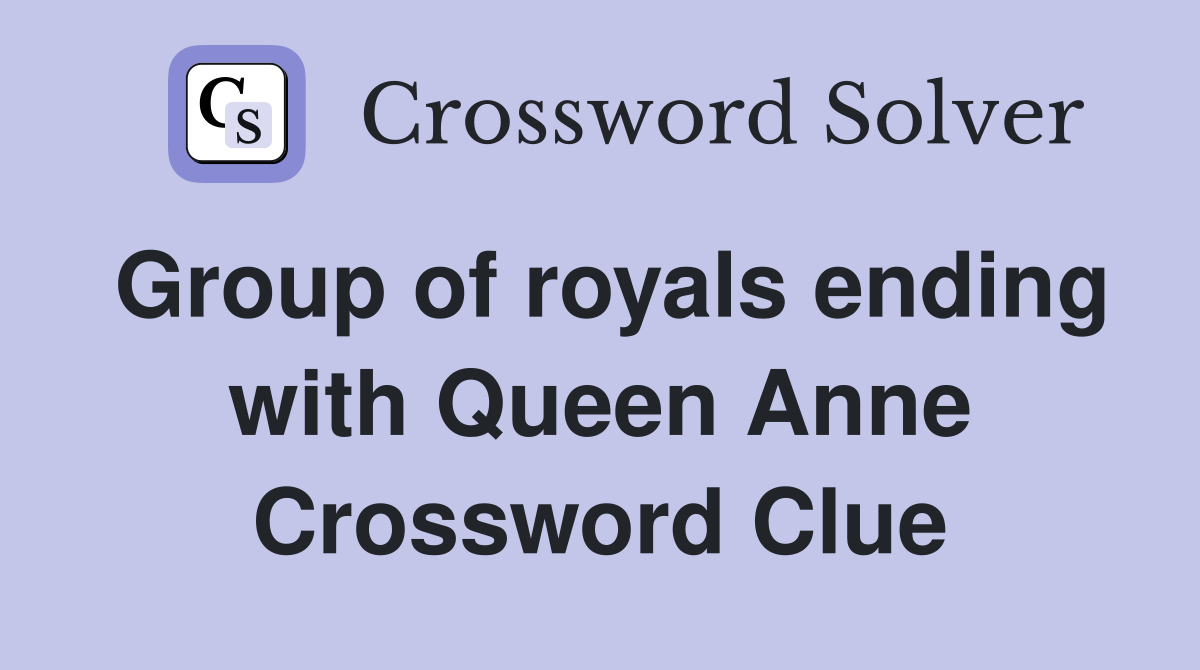 Group of royals ending with Queen Anne Crossword Clue