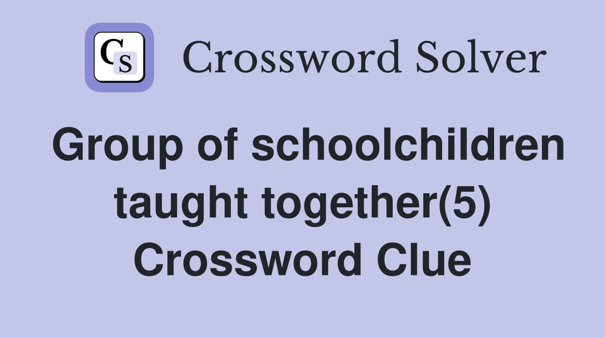 Group of schoolchildren taught together(5) Crossword Clue