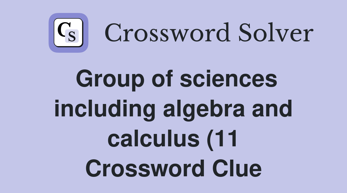 Group of sciences including algebra and calculus (11) Crossword Clue Group of sciences including algebra and calculus (11) Crossword Clue