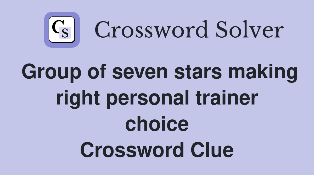 Group of seven stars making right personal trainer choice Crossword Clue